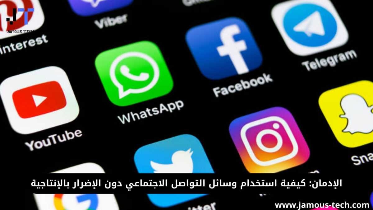 الإدمان كيفية استخدام وسائل التواصل الاجتماعي دون الإضرار بالإنتاجية